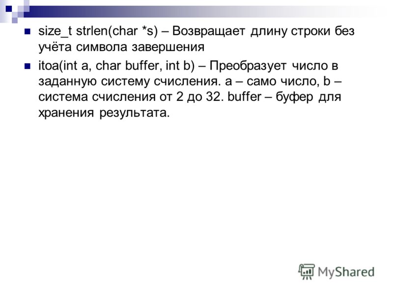 size_t strlen(char *s) – Возвращает длину строки без учёта символа завершения itoa(int a, char buffer, int b) – Преобразует число в заданную систему счисления. а – само число, b – система счисления от 2 до 32. buffer – буфер для хранения результата.