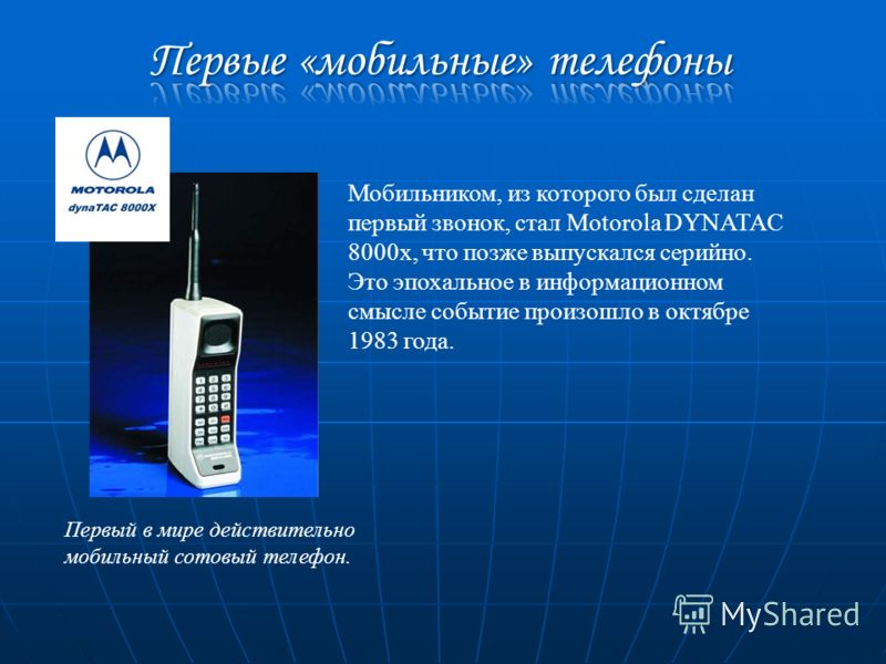 Первый в мире действительно мобильный сотовый телефон. Мобильником, из которого был сделан первый звонок, стал Motorola DYNATAC 8000x, что позже выпускался серийно. Это эпохальное в информационном смысле событие произошло в октябре 1983 года.