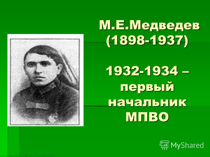 М.Е.Медведев (1898-1937) 1932-1934 – первый начальник МПВО М.Е.Медведев (1898-1937) 1932-1934 – первый начальник МПВО