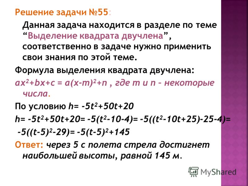 Решение задачи 55: Данная задача находится в разделе по темеВыделение квадрата двучлена, соответственно в задаче нужно применить свои знания по этой теме. Формула выделения квадрата двучлена: ax 2 +bx+c = a(x-m) 2 +n, где m и n – некоторые числа. По 