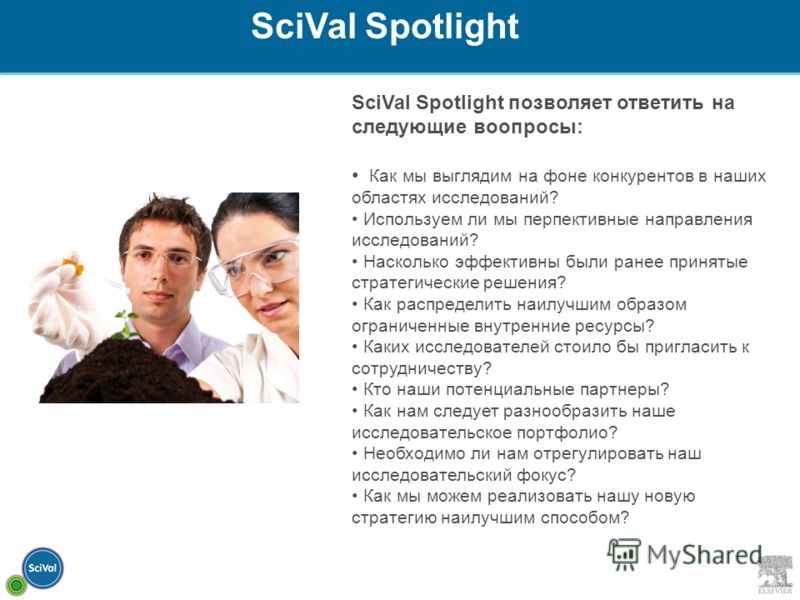 SciVal Spotlight позволяет ответить на следующие воопросы: Как мы выглядим на фоне конкурентов в наших областях исследований? Используем ли мы перпективные направления исследований? Насколько эффективны были ранее принятые стратегические решения? Как