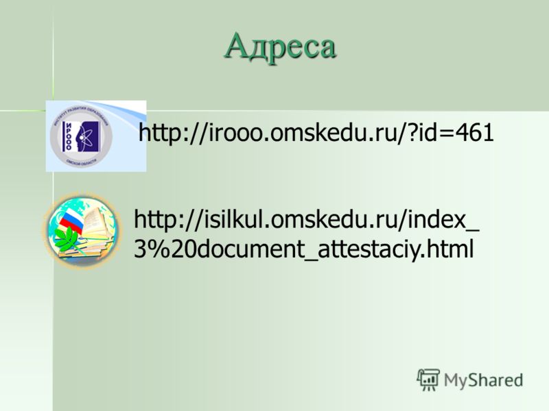 Адреса http://irooo.omskedu.ru/?id=461 http://isilkul.omskedu.ru/index_ 3%20document_attestaciy.html