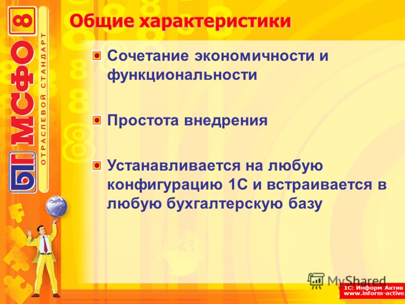1С: Информ Актив www.inform-active.ru Сочетание экономичности и функциональности Простота внедрения Устанавливается на любую конфигурацию 1С и встраивается в любую бухгалтерскую базу Общие характеристики