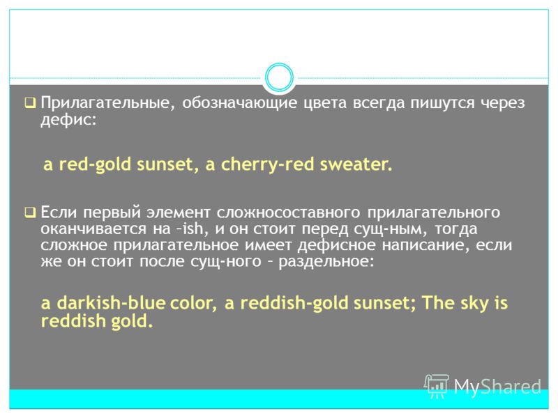 Прилагательные, обозначающие цвета всегда пишутся через дефис: a red-gold sunset, a cherry-red sweater. Если первый элемент сложносоставного прилагательного оканчивается на –ish, и он стоит перед сущ-ным, тогда сложное прилагательное имеет дефисное н