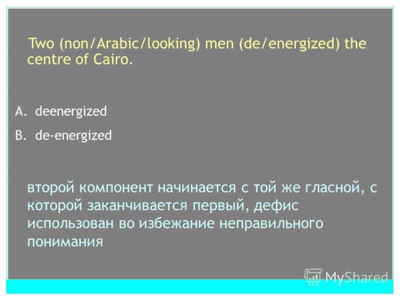 Two (non/Arabic/looking) men (de/energized) the centre of Cairo. A. non Arabic looking B. non-Arabic looking C. non-Arabic-looking слово имеющее в своем составе более чем два компонента + cложносоставное прилагательное, состоящее из прилагательного и