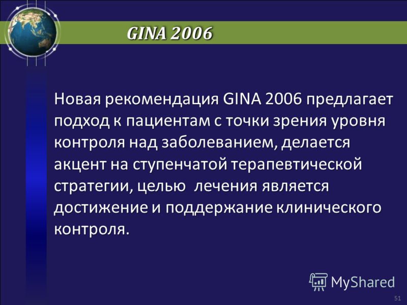 GINA 2006 Новая рекомендация GINA 2006 предлагает подход к пациентам с точки зрения уровня контроля над заболеванием, делается акцент на ступенчатой терапевтической стратегии, целью лечения является достижение и поддержание клинического контроля. 51