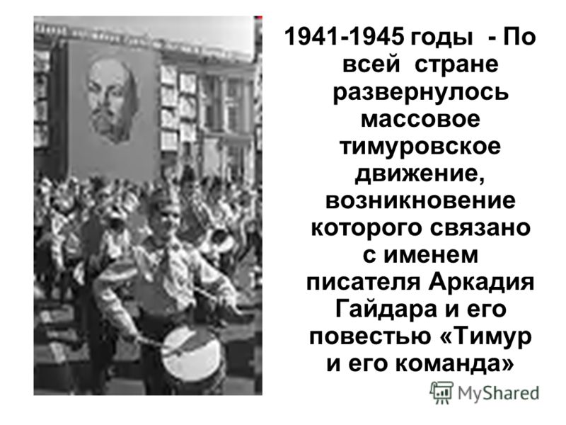 1941-1945 годы - По всей стране развернулось массовое тимуровское движение, возникновение которого связано с именем писателя Аркадия Гайдара и его повестью «Тимур и его команда»