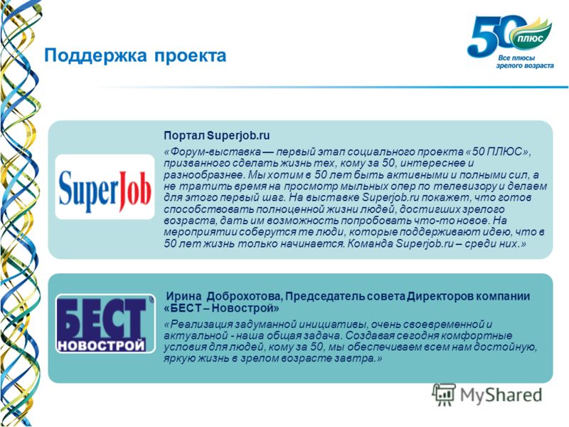 Поддержка проекта Портал Superjob.ru «Форум-выставка первый этап социального проекта «50 ПЛЮС», призванного cделать жизнь тех, кому за 50, интереснее и разнообразнее. Мы хотим в 50 лет быть активными и полными сил, а не тратить время на просмотр мыль