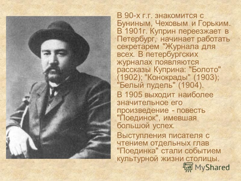 В 90-х г.г. знакомится с Буниным, Чеховым и Горьким. В 1901г. Куприн переезжает в Петербург, начинает работать секретарем 