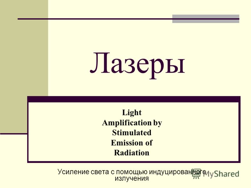 Лазеры Light Amplification by Stimulated Emission of Radiation Усиление света с помощью индуцированного излучения