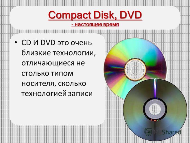 Compact Disk, DVD - настоящее время CD И DVD это очень близкие технологии, отличающиеся не столько типом носителя, сколько технологией записи