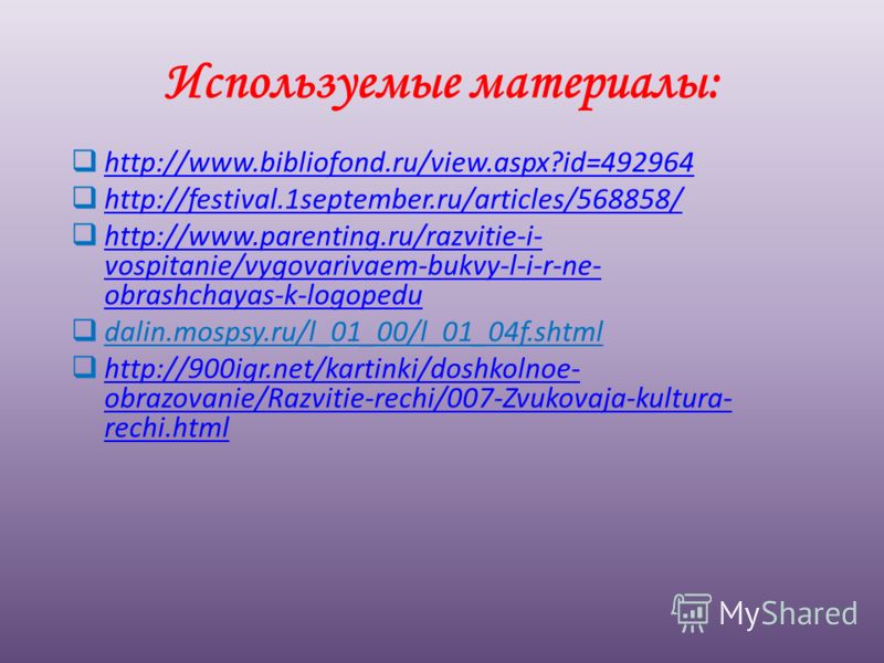 Используемые материалы: http://www.bibliofond.ru/view.aspx?id=492964 http://festival.1september.ru/articles/568858/ http://festival.1september.ru/articles/568858/ http://www.parenting.ru/razvitie-i- vospitanie/vygovarivaem-bukvy-l-i-r-ne- obrashchaya