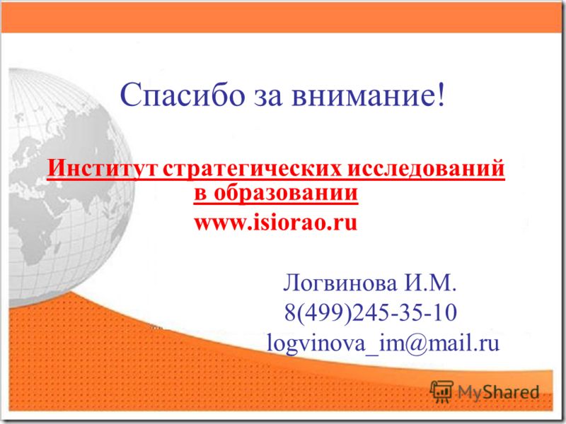 Спасибо за внимание! Институт стратегических исследований в образовании www.isiorao.ru Логвинова И.М. 8(499)245-35-10 logvinova_im@mail.ru