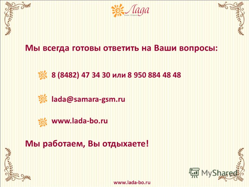 Мы всегда готовы ответить на Ваши вопросы: www.lada-bo.ru 8 (8482) 47 34 30 или 8 950 884 48 48 lada@samara-gsm.ru www.lada-bo.ru Мы работаем, Вы отдыхаете!