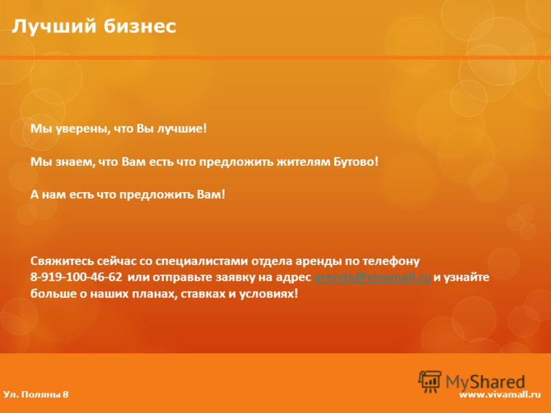 Лучший бизнес Мы уверены, что Вы лучшие! Мы знаем, что Вам есть что предложить жителям Бутово! А нам есть что предложить Вам! Свяжитесь сейчас со специалистами отдела аренды по телефону 8-919-100-46-62 или отправьте заявку на адрес arenda@vivamall.ru