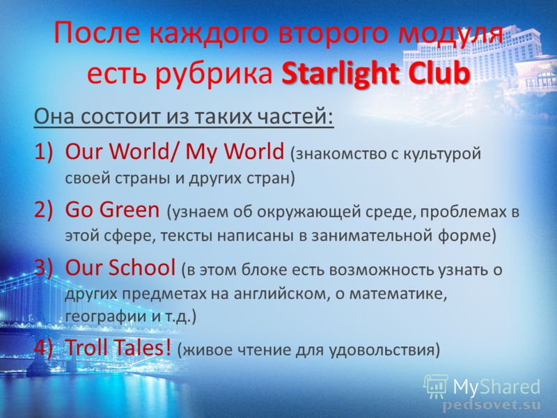 Starlight Club После каждого второго модуля есть рубрика Starlight Club Она состоит из таких частей: 1)Our World/ My World (знакомство с культурой своей страны и других стран) 2)Go Green (узнаем об окружающей среде, проблемах в этой сфере, тексты нап