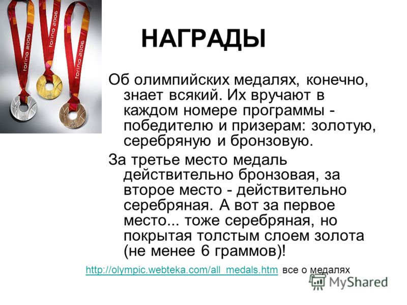 НАГРАДЫ Об олимпийских медалях, конечно, знает всякий. Их вручают в каждом номере программы - победителю и призерам: золотую, серебряную и бронзовую. За третье место медаль действительно бронзовая, за второе место - действительно серебряная. А вот за