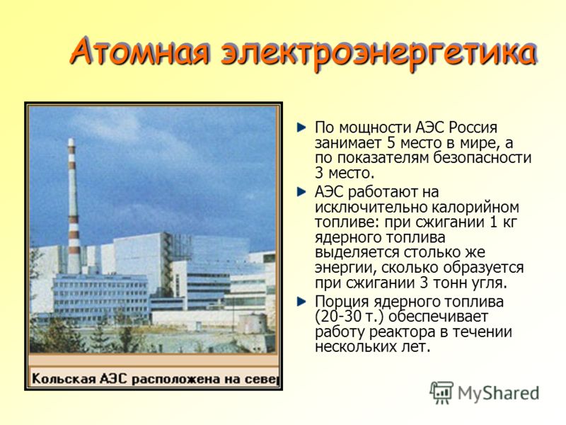 Атомная электроэнергетика Атомная электроэнергетика По мощности АЭС Россия занимает 5 место в мире, а по показателям безопасности 3 место. АЭС работают на исключительно калорийном топливе: при сжигании 1 кг ядерного топлива выделяется столько же энер