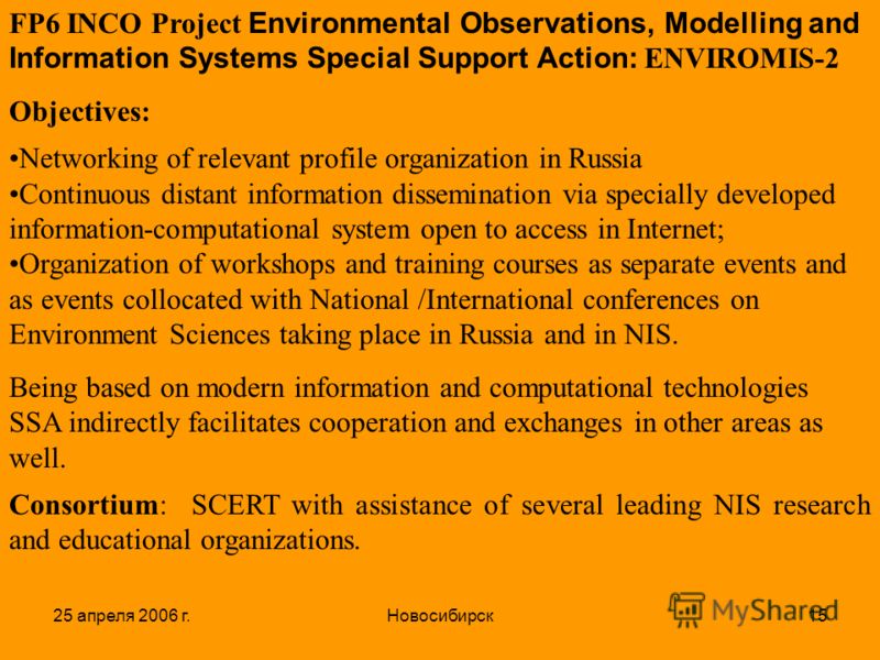 25 апреля 2006 г.Новосибирск15 FP6 INCO Project Environmental Observations, Modelling and Information Systems Special Support Action: ENVIROMIS-2 Objectives: Networking of relevant profile organization in Russia Continuous distant information dissemi