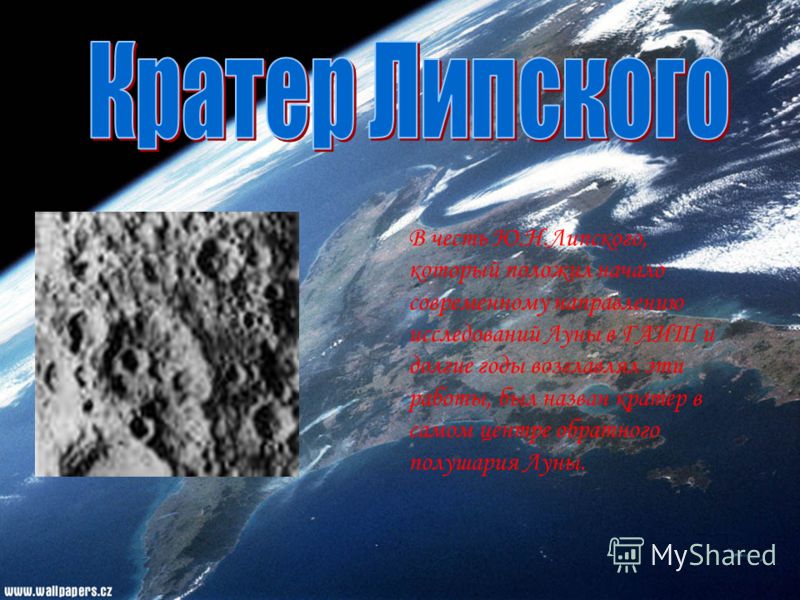 В честь Ю.Н.Липского, который положил начало современному направлению исследований Луны в ГАИШ и долгие годы возглавлял эти работы, был назван кратер в самом центре обратного полушария Луны.