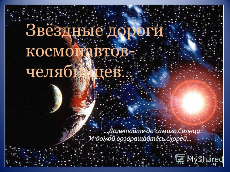…Долетайте до самого Солнца И домой возвращайтесь скорей… Звёздные дороги космонавтов- челябинцев … 14