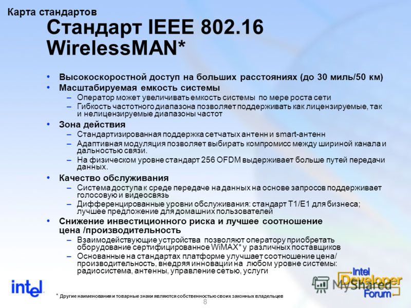 8 Стандарт IEEE 802.16 WirelessMAN* Высокоскоростной доступ на больших расстояниях (до 30 миль/50 км) Масштабируемая емкость системы –Оператор может увеличивать емкость системы по мере роста сети –Гибкость частотного диапазона позволяет поддерживать 