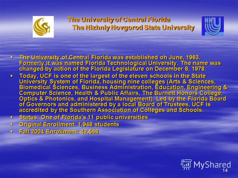 14 The University of Central Florida The Nizhniy Novgorod State University The University of Central Florida was established oh June, 1963. Formerly it was named Florida Technological University. The name was changed by action of the Florida Legislat