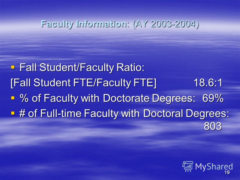 19 Faculty Information: (AY 2003-2004) Fall Student/Faculty Ratio: Fall Student/Faculty Ratio: [Fall Student FTE/Faculty FTE] 18.6:1 % of Faculty with Doctorate Degrees: 69% % of Faculty with Doctorate Degrees: 69% # of Full-time Faculty with Doctora