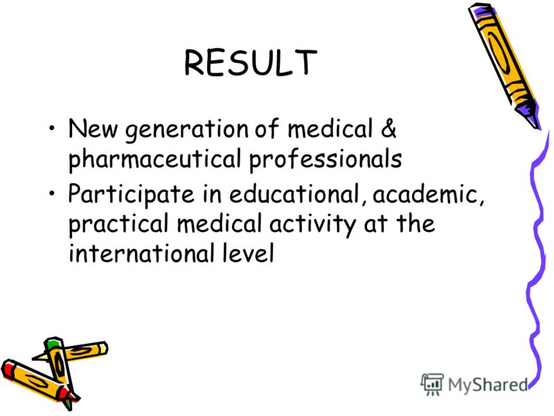 RESULT New generation of medical & pharmaceutical professionals Participate in educational, academic, practical medical activity at the international level