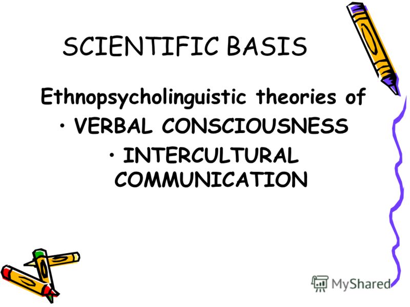 SCIENTIFIC BASIS Ethnopsycholinguistic theories of VERBAL CONSCIOUSNESS INTERCULTURAL COMMUNICATION
