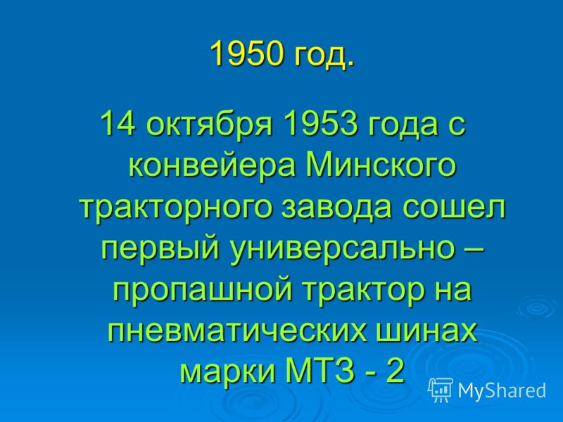 1950 год. 14 октября 1953 года с конвейера Минского тракторного завода сошел первый универсально – пропашной трактор на пневматических шинах марки МТЗ - 2