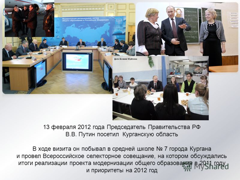 13 февраля 2012 года Председатель Правительства РФ В.В. Путин посетил Курганскую область В ходе визита он побывал в средней школе 7 города Кургана и провел Всероссийское селекторное совещание, на котором обсуждались итоги реализации проекта модерниза