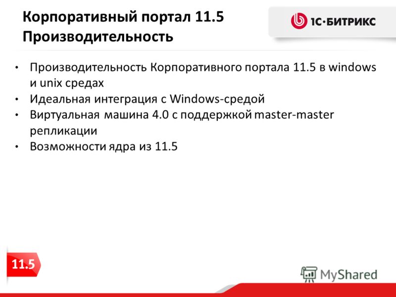 Корпоративный портал 11.5 Производительность Производительность Корпоративного портала 11.5 в windows и unix средах Идеальная интеграция с Windows-средой Виртуальная машина 4.0 с поддержкой master-master репликации Возможности ядра из 11.5