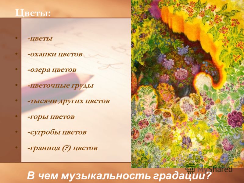Цветы: -цветы -охапки цветов -озера цветов -цветочные груды -тысячи других цветов -горы цветов -сугробы цветов -граница (?) цветов В чем музыкальность градации?