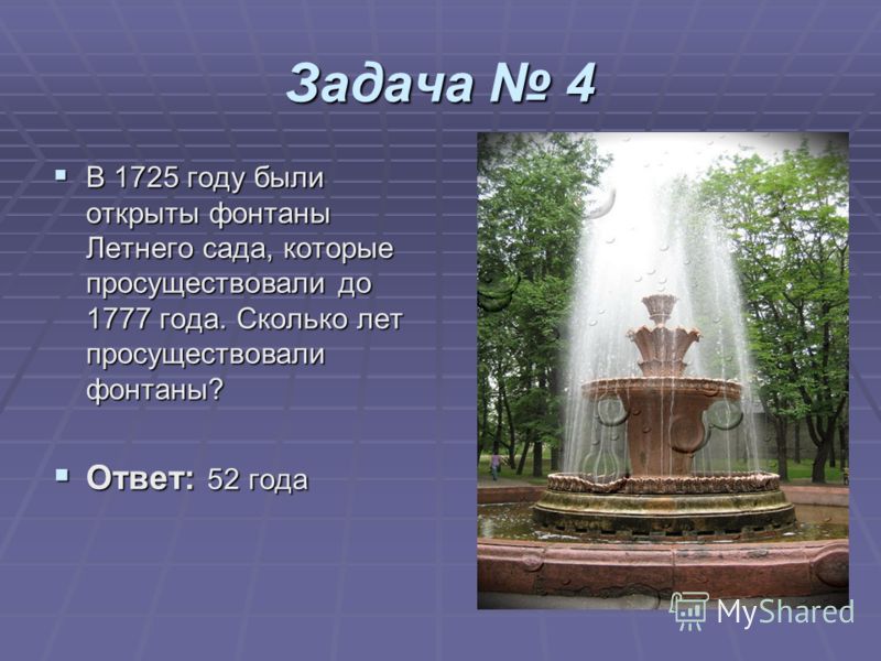 Задача 4 В 1725 году были открыты фонтаны Летнего сада, которые просуществовали до 1777 года. Сколько лет просуществовали фонтаны? В 1725 году были открыты фонтаны Летнего сада, которые просуществовали до 1777 года. Сколько лет просуществовали фонтан