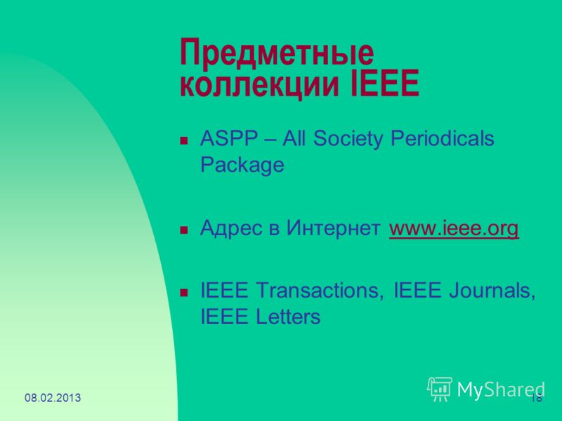 08.02.201318 Предметные коллекции IEEE ASPP – All Society Periodicals Package Адрес в Интернет www.ieee.orgwww.ieee.org IEEE Transactions, IEEE Journals, IEEE Letters