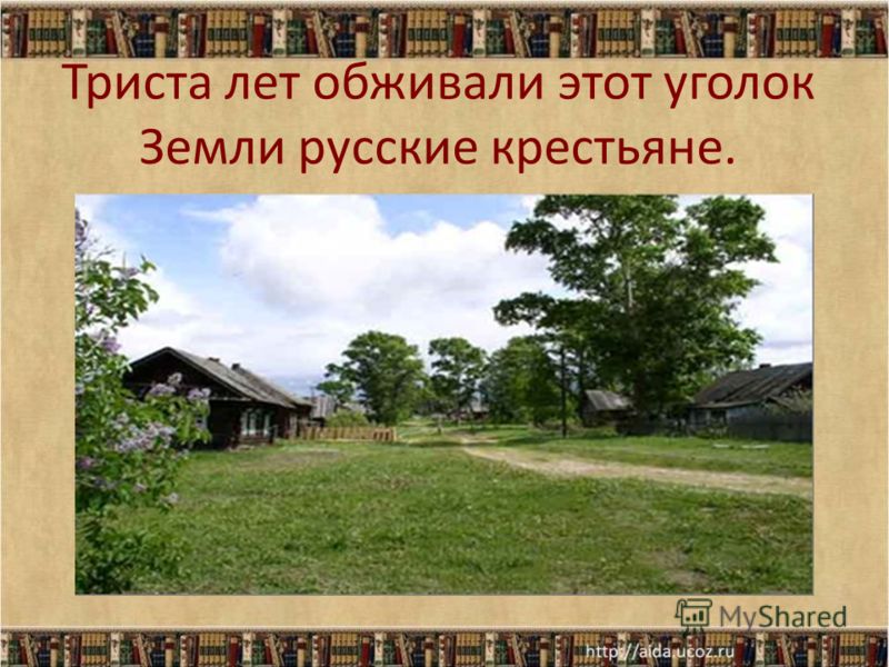 Триста лет обживали этот уголок Земли русские крестьяне.