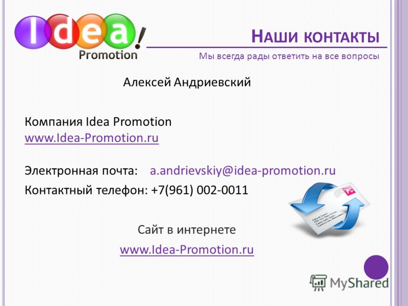 Н АШИ КОНТАКТЫ Алексей Андриевский Компания Idea Promotion www.Idea-Promotion.ru Электронная почта: a.andrievskiy@idea-promotion.ru Контактный телефон: +7(961) 002-0011 Сайт в интернете www.Idea-Promotion.ru Мы всегда рады ответить на все вопросы
