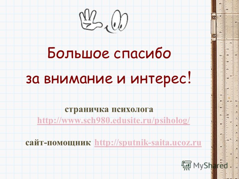 Большое спасибо за внимание и интерес ! страничка психолога http://www.sch980.edusite.ru/psiholog/ сайт-помощник http://sputnik-saita.ucoz.ru http://www.sch980.edusite.ru/psiholog/http://sputnik-saita.ucoz.ru