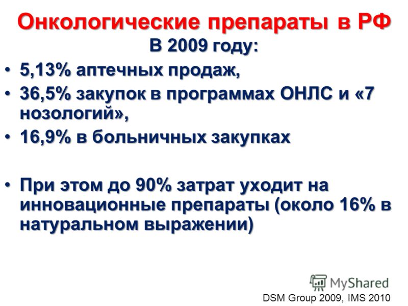 Онкологические препараты в РФ В 2009 году: 5,13% аптечных продаж,5,13% аптечных продаж, 36,5% закупок в программах ОНЛС и «7 нозологий»,36,5% закупок в программах ОНЛС и «7 нозологий», 16,9% в больничных закупках16,9% в больничных закупках При этом д