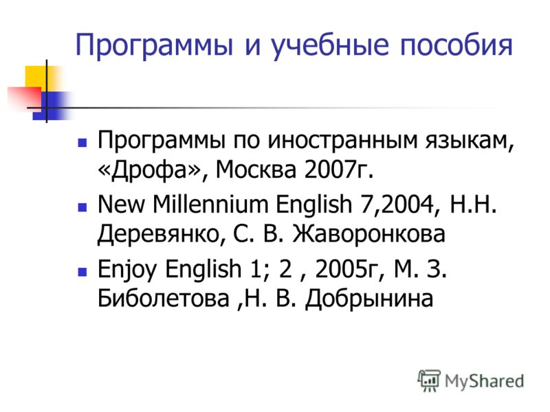 Программы и учебные пособия Программы по иностранным языкам, «Дрофа», Москва 2007г. New Millennium English 7,2004, Н.Н. Деревянко, С. В. Жаворонкова Enjoy English 1; 2, 2005г, М. З. Биболетова,Н. В. Добрынина