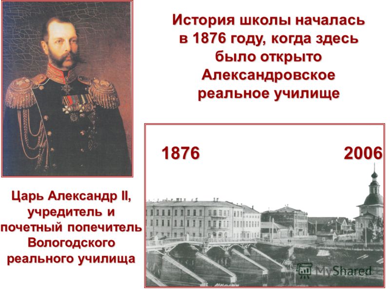 1876 2006 История школы началась в 1876 году, когда здесь было открыто Александровское реальное училище Царь Александр II, учредитель и почетный попечитель Вологодского реального училища