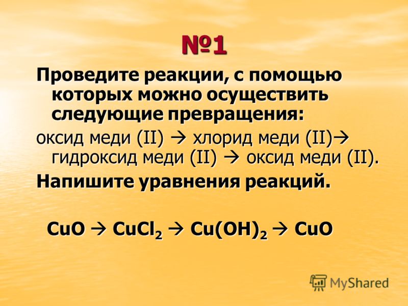 1 Проведите реакции, с помощью которых можно осуществить следующие превращения: оксид меди (II) хлорид меди (II) гидроксид меди (II) оксид меди (II). Напишите уравнения реакций. СuО СuСl 2 Сu(ОН) 2 СuО СuО СuСl 2 Сu(ОН) 2 СuО