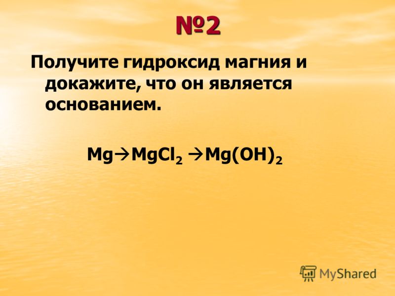 2 Получите гидроксид магния и докажите, что он является основанием. Mg MgCl 2 Mg(OH) 2