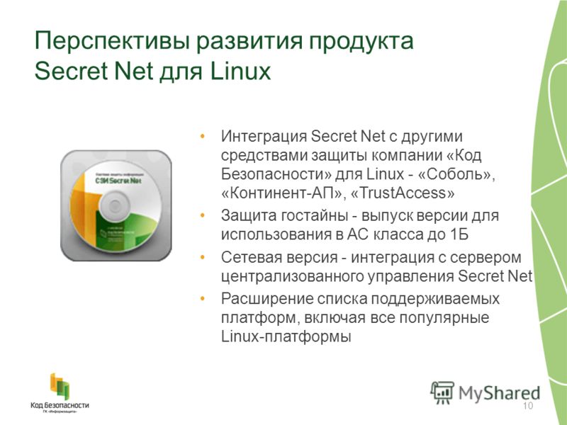 Перспективы развития продукта Secret Net для Linux Интеграция Secret Net с другими средствами защиты компании «Код Безопасности» для Linux - «Соболь», «Континент-АП», «TrustAccess» Защита гостайны - выпуск версии для использования в АС класса до 1Б С