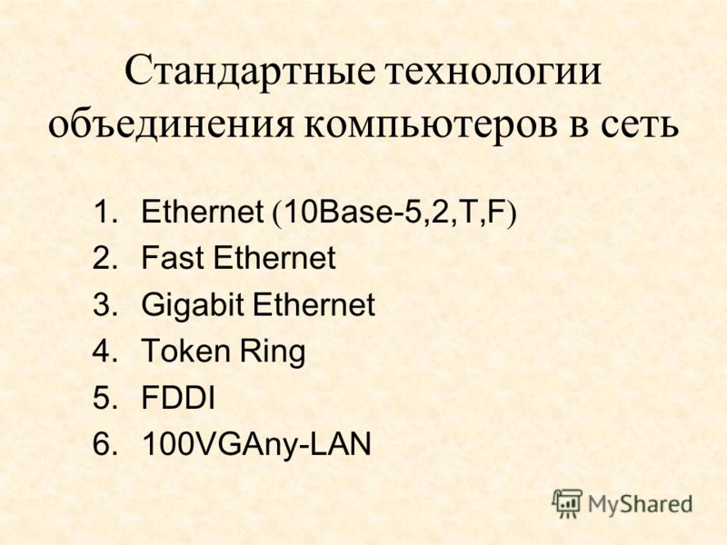 Стандартные технологии объединения компьютеров в сеть 1.Ethernet ( 10Base-5,2,T,F ) 2.Fast Ethernet 3.Gigabit Ethernet 4.Token Ring 5.FDDI 6.100VGAny-LAN