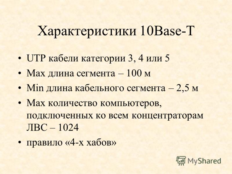 Характеристики 10Base-T UTP кабели категории 3, 4 или 5 Мах длина сегмента – 100 м Min длина кабельного сегмента – 2,5 м Max количество компьютеров, подключенных ко всем концентраторам ЛВС – 1024 правило «4-х хабов»