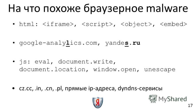 На что похоже браузерное malware html:,,, google-analylics.com, yandes.ru js: eval, document.write, document.location, window.open, unescape cz.cc,.in,.cn,.pl, прямые ip-адреса, dyndns-сервисы 17