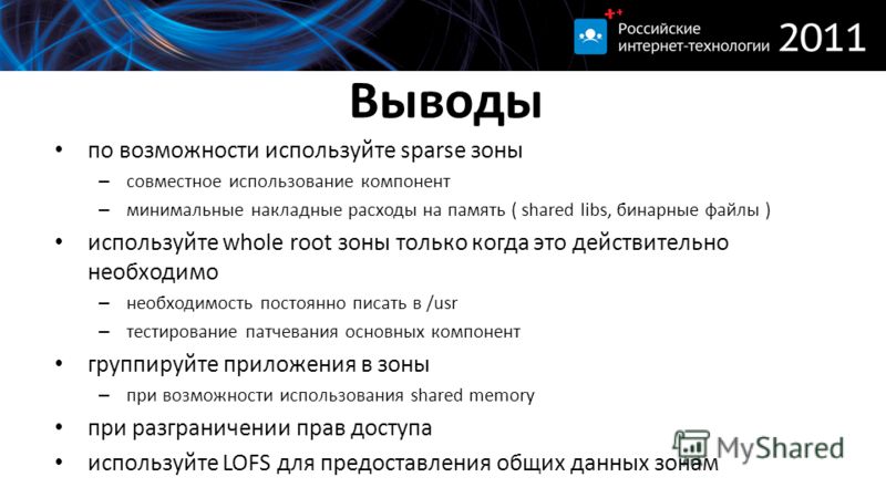 Выводы по возможности используйте sparse зоны – совместное использование компонент – минимальные накладные расходы на память ( shared libs, бинарные файлы ) используйте whole root зоны только когда это действительно необходимо – необходимость постоян