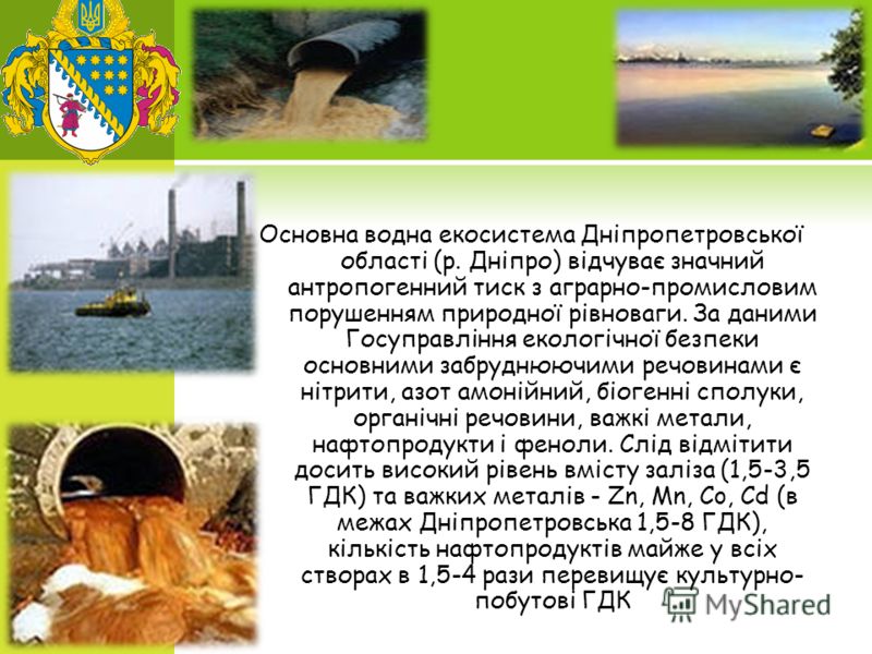 Основна водна екосистема Дніпропетровської області (р. Дніпро) відчуває значний антропогенний тиск з аграрно-промисловим порушенням природної рівноваги. За даними Госуправління екологічної безпеки основними забруднюючими речовинами є нітрити, азот ам